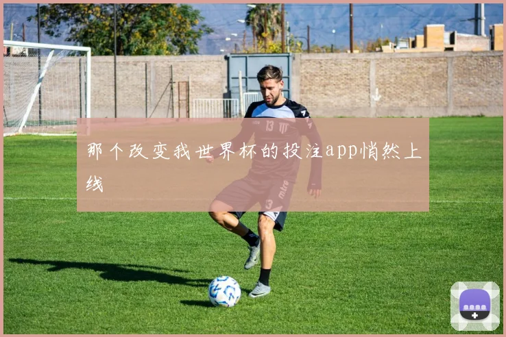 那个改变我世界杯的投注app悄然上线